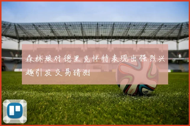 森林狼对德里克怀特表现出强烈兴趣引发交易猜测