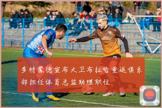 多特蒙德宣布大卫布拉哈重返俱乐部担任体育总监助理职位