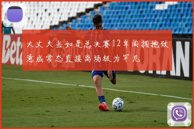 大丈夫当如是总决赛12年间拥抱致意成常态直接离场极为罕见